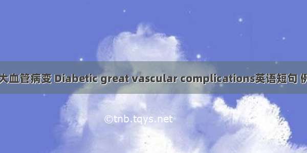 糖尿病大血管病变 Diabetic great vascular complications英语短句 例句大全