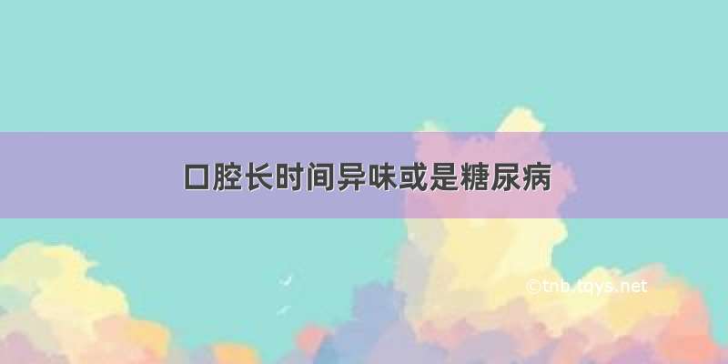 口腔长时间异味或是糖尿病