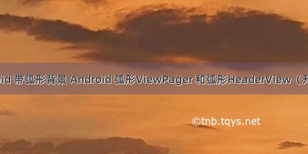 android 带弧形背景 Android 弧形ViewPager 和弧形HeaderView（升级版）