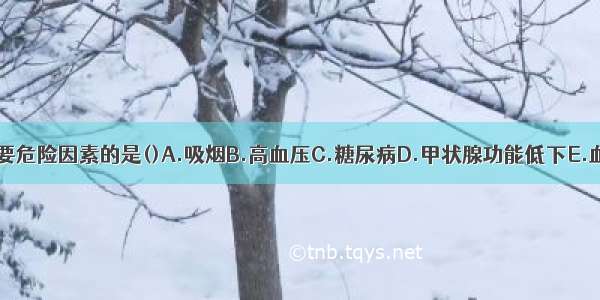 不属于冠心病主要危险因素的是()A.吸烟B.高血压C.糖尿病D.甲状腺功能低下E.血脂异常ABCDE