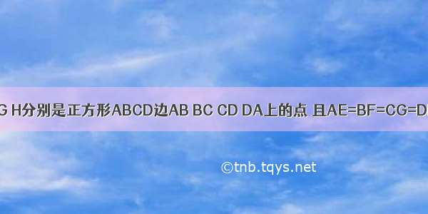 如图 点E F G H分别是正方形ABCD边AB BC CD DA上的点 且AE=BF=CG=DH．设A E