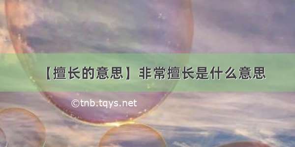 【擅长的意思】非常擅长是什么意思