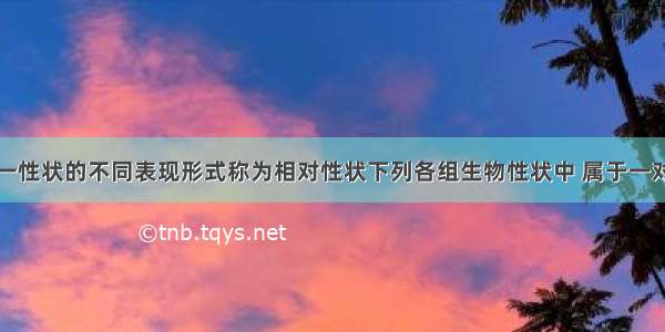 同种生物同一性状的不同表现形式称为相对性状下列各组生物性状中 属于一对相对性状的