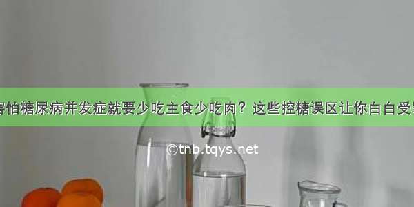 害怕糖尿病并发症就要少吃主食少吃肉？这些控糖误区让你白白受罪