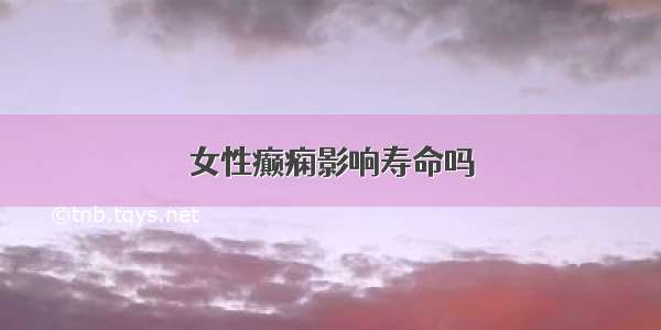 女性癫痫影响寿命吗