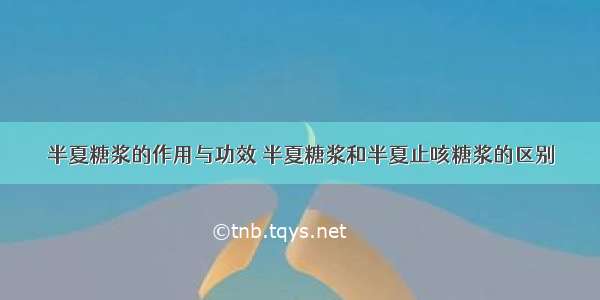 半夏糖浆的作用与功效 半夏糖浆和半夏止咳糖浆的区别