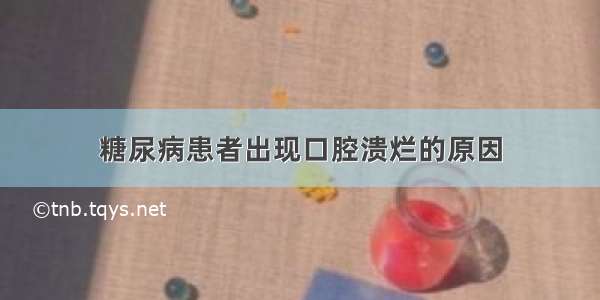 糖尿病患者出现口腔溃烂的原因