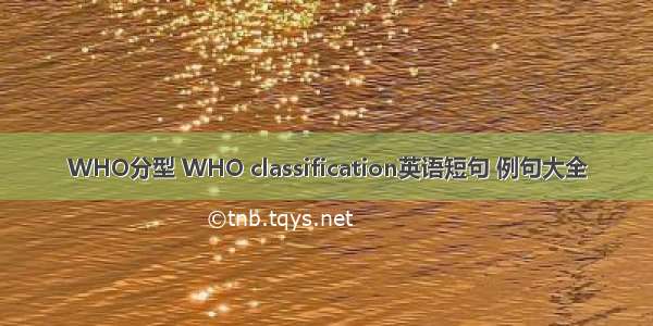 WHO分型 WHO classification英语短句 例句大全