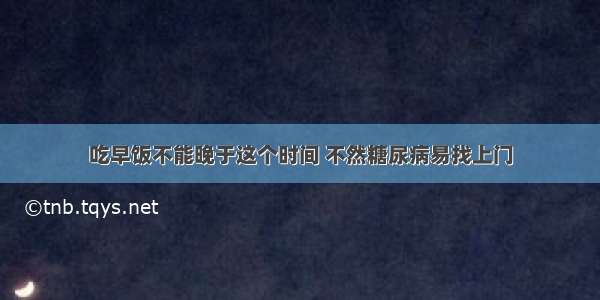 吃早饭不能晚于这个时间 不然糖尿病易找上门