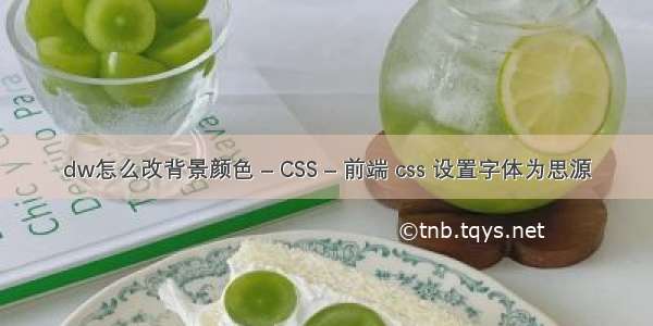 dw怎么改背景颜色 – CSS – 前端 css 设置字体为思源