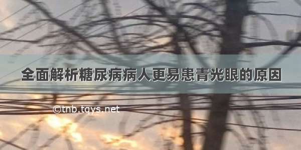 全面解析糖尿病病人更易患青光眼的原因