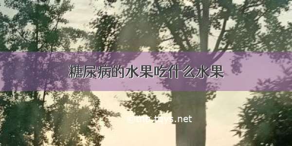 糖尿病的水果吃什么水果