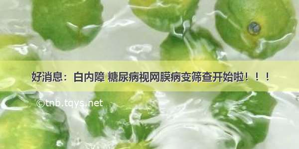 好消息：白内障 糖尿病视网膜病变筛查开始啦！！！