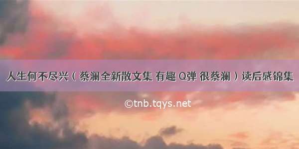 人生何不尽兴（蔡澜全新散文集 有趣 Q弹 很蔡澜）读后感锦集