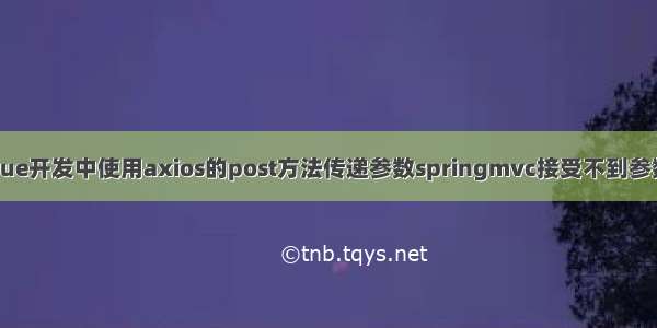 vue开发中使用axios的post方法传递参数springmvc接受不到参数
