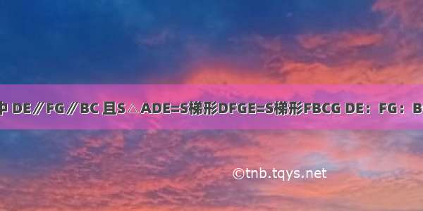 如图 △ABC中 DE∥FG∥BC 且S△ADE=S梯形DFGE=S梯形FBCG DE：FG：BC=________．