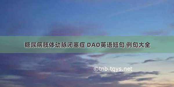 糖尿病肢体动脉闭塞症 DAO英语短句 例句大全