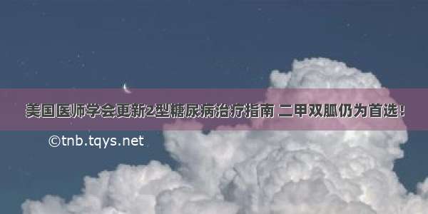 美国医师学会更新2型糖尿病治疗指南 二甲双胍仍为首选！