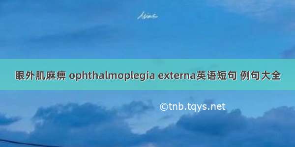 眼外肌麻痹 ophthalmoplegia externa英语短句 例句大全