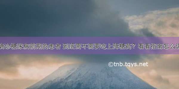 确诊糖尿病前期的患者 到底需不需要吃上降糖药？看看指南怎么说