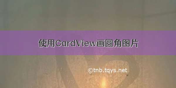 使用CardView画圆角图片