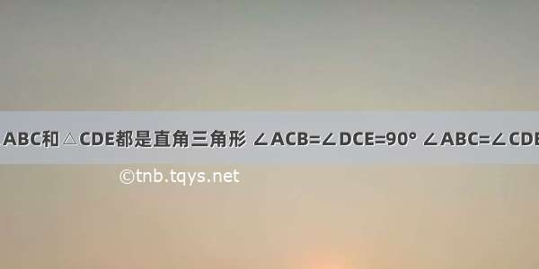 .如图 △ABC和△CDE都是直角三角形 ∠ACB=∠DCE=90° ∠ABC=∠CDE=30° （