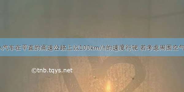 如图所示 小汽车在平直的高速公路上以100km/h的速度行驶 若考虑周围空气对它的影响