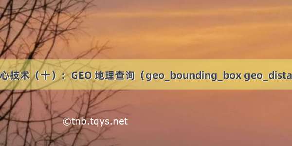 Elasticsearch 核心技术（十）：GEO 地理查询（geo_bounding_box geo_distance geo_shape）