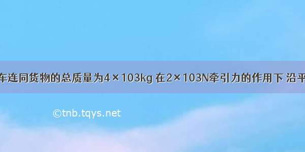 一辆载重卡车连同货物的总质量为4×103kg 在2×103N牵引力的作用下 沿平直公路匀速