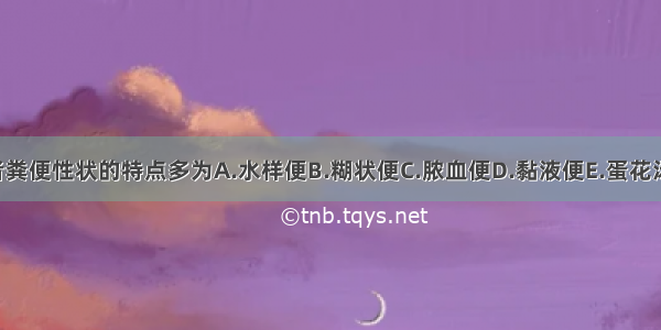 克罗恩病患者粪便性状的特点多为A.水样便B.糊状便C.脓血便D.黏液便E.蛋花汤样便ABCDE