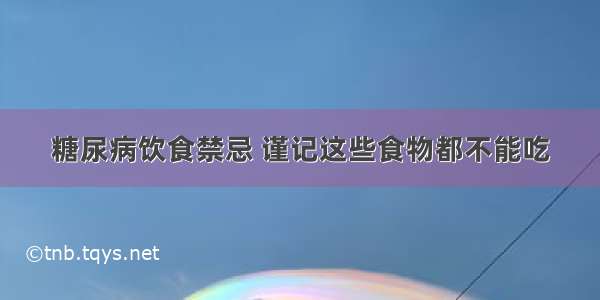 糖尿病饮食禁忌 谨记这些食物都不能吃