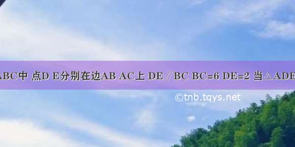 如图 在△ABC中 点D E分别在边AB AC上 DE∥BC BC=6 DE=2 当△ADE面积是3时 