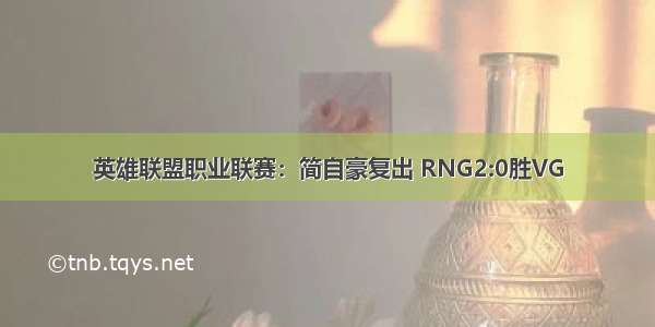 英雄联盟职业联赛：简自豪复出 RNG2:0胜VG