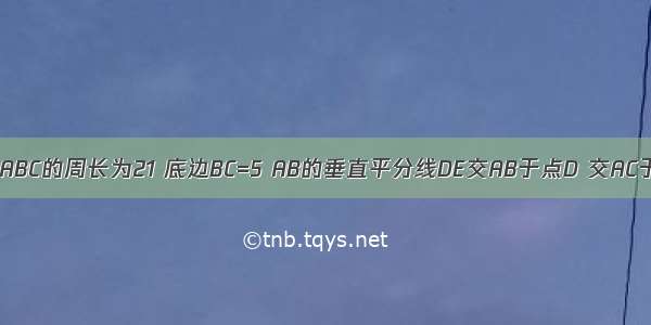 如图 等腰△ABC的周长为21 底边BC=5 AB的垂直平分线DE交AB于点D 交AC于点E 则△B