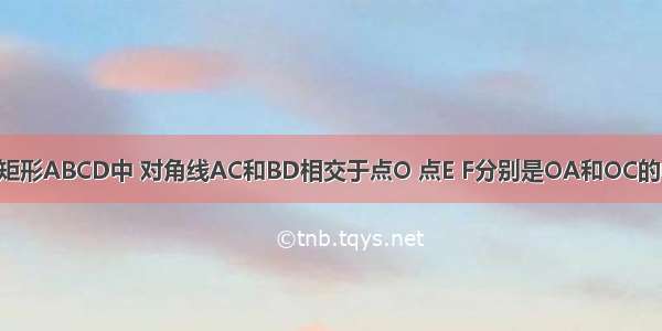 如图所示 在矩形ABCD中 对角线AC和BD相交于点O 点E F分别是OA和OC的中点 连接DF