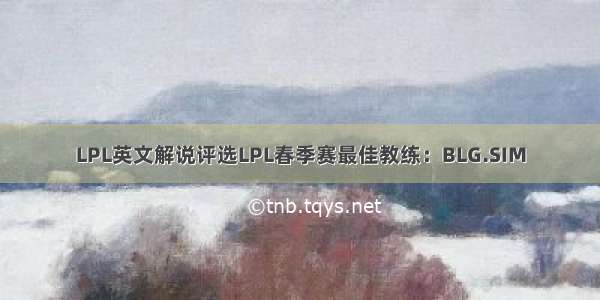 LPL英文解说评选LPL春季赛最佳教练：BLG.SIM