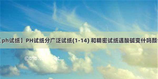 【ph试纸】PH试纸分广泛试纸(1-14) 和精密试纸遇酸碱变什吗颜色?