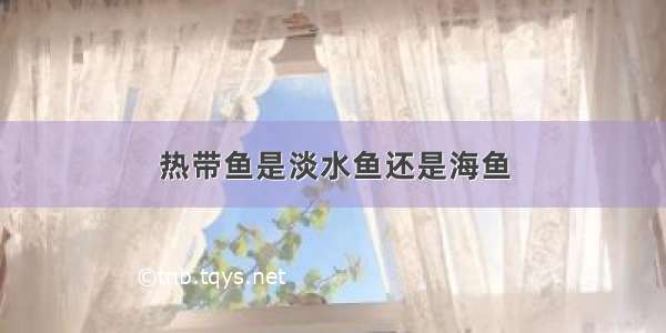 热带鱼是淡水鱼还是海鱼