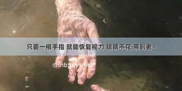 只要一根手指 就能恢复视力 眼睛不花 用到老~