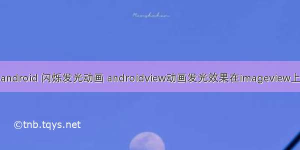 android 闪烁发光动画 androidview动画发光效果在imageview上