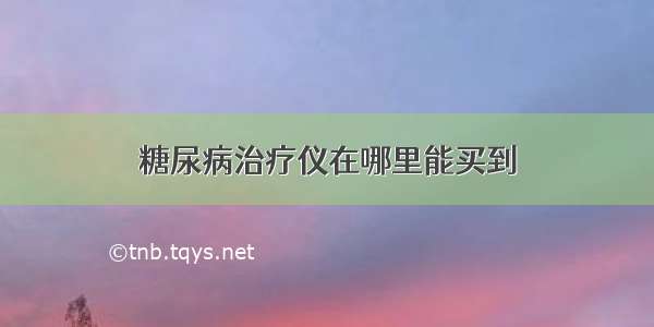 糖尿病治疗仪在哪里能买到