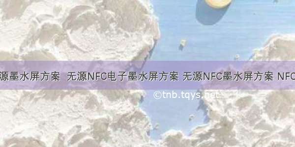 分享NFC无源墨水屏方案  无源NFC电子墨水屏方案 无源NFC墨水屏方案 NFC无源电子纸