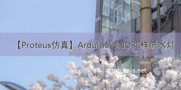 【Proteus仿真】Arduino UNO花样流水灯