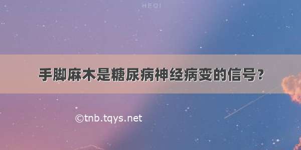 手脚麻木是糖尿病神经病变的信号？