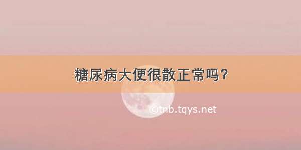 糖尿病大便很散正常吗？