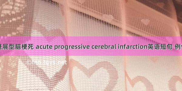 急性进展型脑梗死 acute progressive cerebral infarction英语短句 例句大全