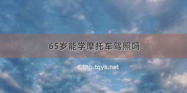 65岁能学摩托车驾照吗