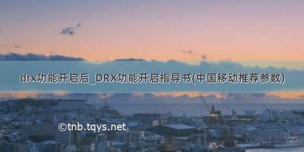 drx功能开启后_DRX功能开启指导书(中国移动推荐参数)