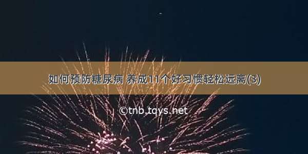 如何预防糖尿病 养成11个好习惯轻松远离(3)