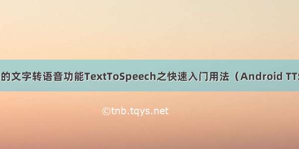 Android中提供的文字转语音功能TextToSpeech之快速入门用法（Android TTS 语音合成播报）